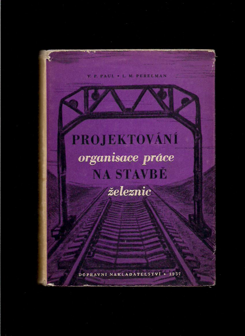 V. P. Paul, L. M. Perelman: Projektování organisace práce na stavbě železnic