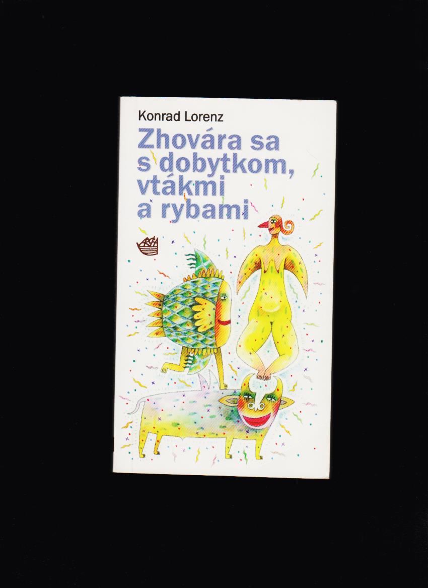 Konrad Lorenz: Zhovára sa s dobytkom, vtákmi a rybami /1. slov. vydanie/